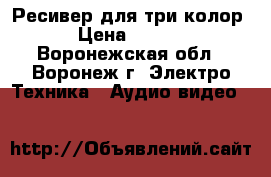 Ресивер для три колор  › Цена ­ 3 500 - Воронежская обл., Воронеж г. Электро-Техника » Аудио-видео   